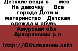 Детские вещи с 0-6 мес. На девочку.  - Все города Дети и материнство » Детская одежда и обувь   . Амурская обл.,Архаринский р-н